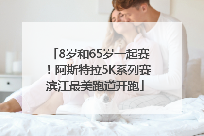 8岁和65岁一起赛！阿斯特拉5K系列赛滨江最美跑道开跑