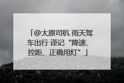 @太原司机 雨天驾车出行 谨记“降速、控距、正确用灯”