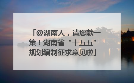 @湖南人，请您献一策！湖南省“十五五”规划编制征求意见啦