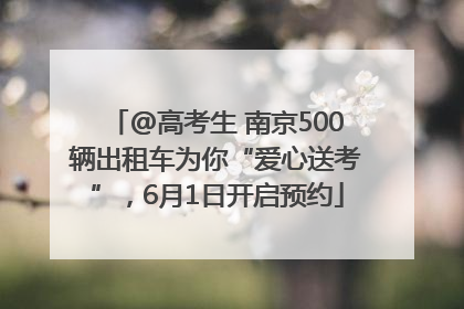 @高考生 南京500辆出租车为你“爱心送考”，6月1日开启预约