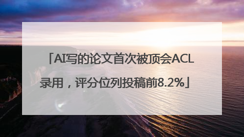 AI写的论文首次被顶会ACL录用，评分位列投稿前8.2%