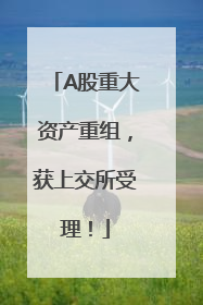 A股重大资产重组，获上交所受理！
