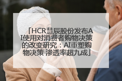 HCR慧辰股份发布AI使用对消费者购物决策的改变研究：AI重塑购物决策 渗透率超九成