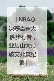 NBA总决赛雷霆大胜步行者，亚历山大打破艾弗森纪录