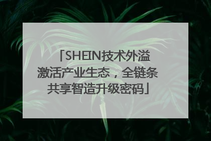 SHEIN技术外溢激活产业生态，全链条共享智造升级密码